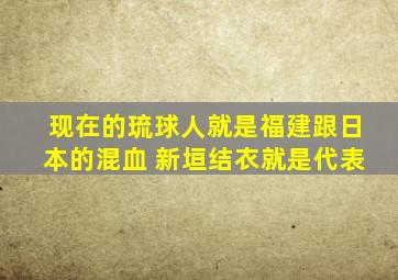 现在的琉球人就是福建跟日本的混血 新垣结衣就是代表